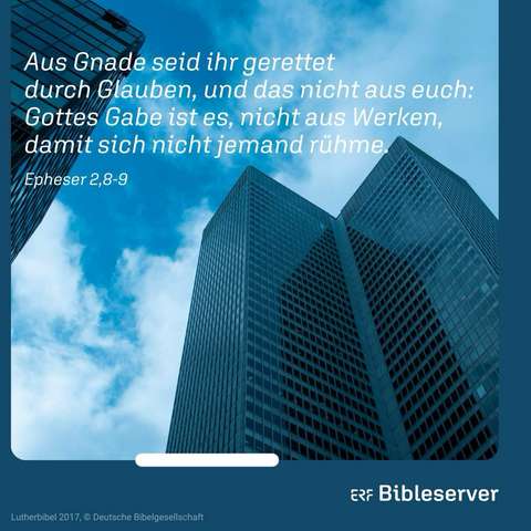 Aus Gnade seid ihr gerettet durch Glauben, und das nicht aus euch: Gottes Gabe ist es, nicht aus Werken, damit sich nicht jemand rühme. Epheser 2,8-9 ErF Bibleserver Lutherbibel 2017, © Deutsche Bibelgesellschaft