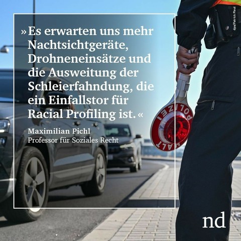 “Es erwarten uns mehr Nachtsichtgeräte, Drohneneinsätze und die Ausweitung der Schleierfahndung, die ein Einfallstor für Racial Profiling ist.” Maximilian Pichl, Professor für Soziales Recht