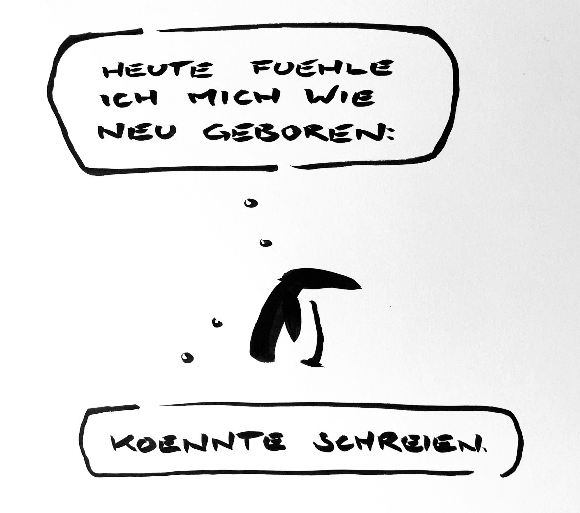 Cartoon aus wenigen schwarzen Tuschestrichen. Ein Pinguin denkt: ich fühle mich wieder neugeboren. Ich könnte schreien.