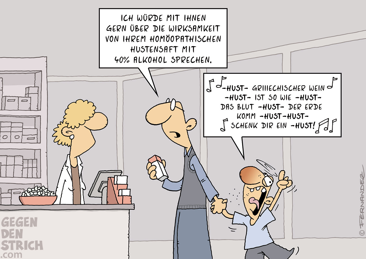 In einer Apotheke steht ein Mann mit einem Kind. Er hält ein zuvor gekauftes Medikament in der Hand, offenbar hat er eine Reklamation. Er sagt zur Apothekerin: Ich würde mit Ihnen gern über die Wirksamkeit von ihrem homöopathischen Hustensagt mit 40% Alkohol sprechen." Sein Sohn kann sich kaum auf dem Beinen halten, ist offensichtlich völlig betrunken und singt: "Hust Griiiechischer Wein Hust ist so wie Hust das Blut der Hust Erde, komm Hust Hust schenk dir ein Hust!"