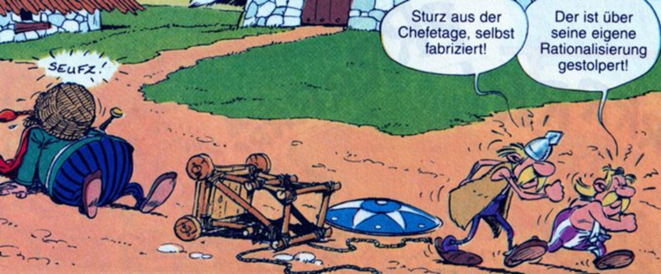 Ein Comicbild: Majestix sitzt frustriert mit einem Korb auf dem Kopf und einem „Seufz!“ am Boden, der umgekippte hölzerne Wagen, sein Schild und Helm liegen vor ihm. Die Schildträger gehen davon. Einer sagt: „Sturz aus der Chefetage, selbst fabriziert!“, der andere: „Der ist über seine eigene Rationalisierung gestolpert!“. Im Hintergrund sind mehrere Häuser mit weißen Steinwänden zu sehen. Ein Comicbild: Majestix sitzt frustriert mit einem Korb auf dem Kopf und einem „Seufz!“ am Boden, der umgekippte hölzerne Wagen, sein Schild und Helm liegen vor ihm. Die Schildträger gehen davon. Einer sagt: „Sturz aus der Chefetage, selbst fabriziert!“, der andere: „Der ist über seine eigene Rationalisierung gestolpert!“. Im Hintergrund sind mehrere Häuser mit weißen Steinwänden zu sehen.