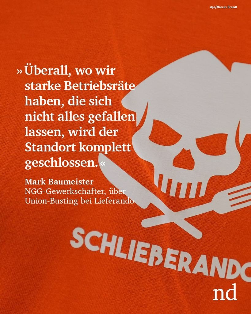 “Überall, wo wir starke Betriebsräte haben, die sich nicht alles gefallen lassen, wird der Standort komplett geschlossen.”
Mark Baumeister, NGG-Gewerkschafter, über Union-Busting bei Lieferando “Überall, wo wir starke Betriebsräte haben, die sich nicht alles gefallen lassen, wird der Standort komplett geschlossen.”
Mark Baumeister, NGG-Gewerkschafter, über Union-Busting bei Lieferando