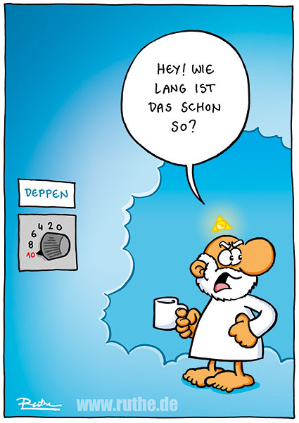 Gott steht vor einer Art Thermostat mit der Aufschrift "Deppen", das auf höchster Stufe 10 steht. Empört dreht er sich um und ruft: "Hey! Wie lang ist das schon so?"