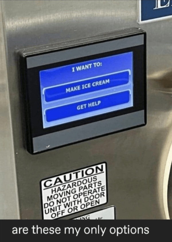 photo: vending machine or something, display:
I want to:
(Button) make ice cream
(Button) Get Help
Caption: Are these my only options?