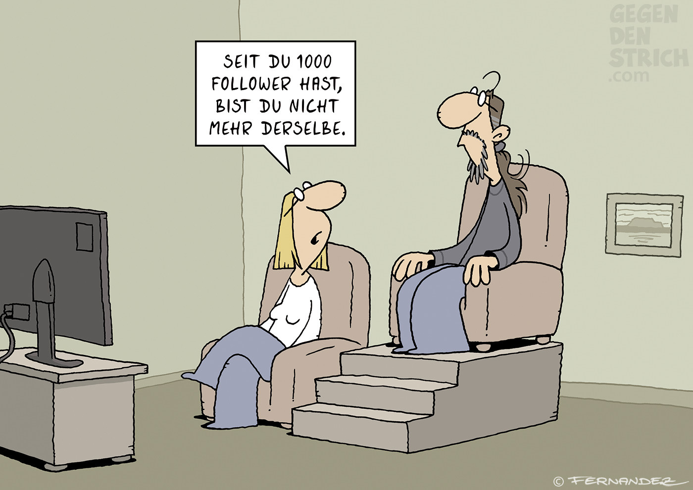 Ein Ehepaar sitzt im Wohnzimmer vor dem Fernseher. Die Frau sitzt ganz normal in einem Sessel. Der Sessel des Mannes jedoch steht auf einem Podest, zu dem drei Stufen führen. Die Frau sagt: „Seit du 1000 Follower hast, bist du nicht mehr derselbe.“