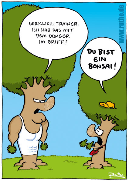Links ein riesiger, Muscleshirt-tragender Baum mit Sixpack. Rechts ein Baum, der eine Trillerpfeife umhängen hat. Linker Baum: "Wirklich, Trainer. Ich hab das mit dem Dünger im Griff!" Rechter Baum (brüllt): "DU BIST EIN BONSAI!"