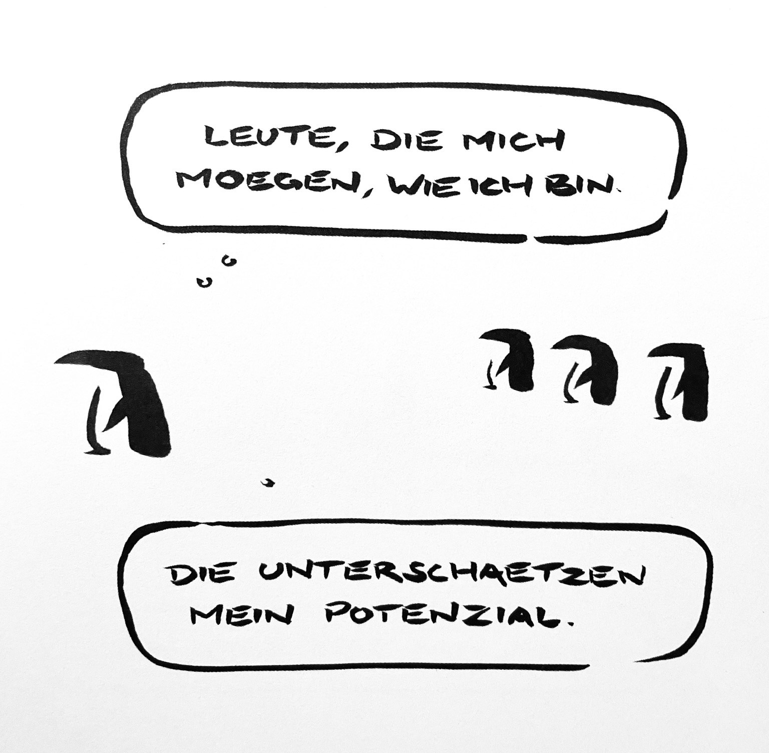 Cartoon aus wenigen Tusche strichen. Ein Pinguin geht an drei Pinguinen im Hintergrund vorbei und denkt: LEUTE, DIE MICH MÖGEN, WIE ICH BIN. DIE UNTERSCHÄTZEN MEIN POTENZIAL. 