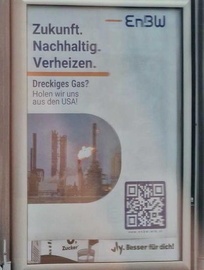 Ein Plakat mit dem Text:
EnBW  

Zukunft.
Nachhaltig.
Verheizen.

Dreckiges Gas? Holen wir uns aus den USA!