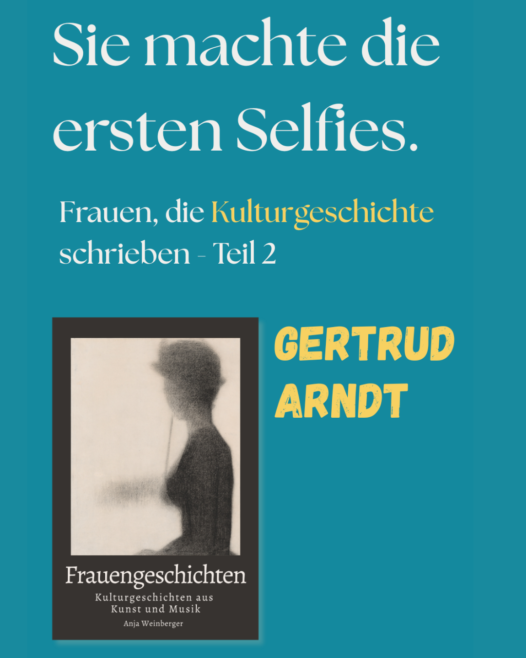 Sie machte die
ersten Selfies.
Frauen, die Kulturgeschichte
schrieben - Teil 2
GERTRUD
ARNDT