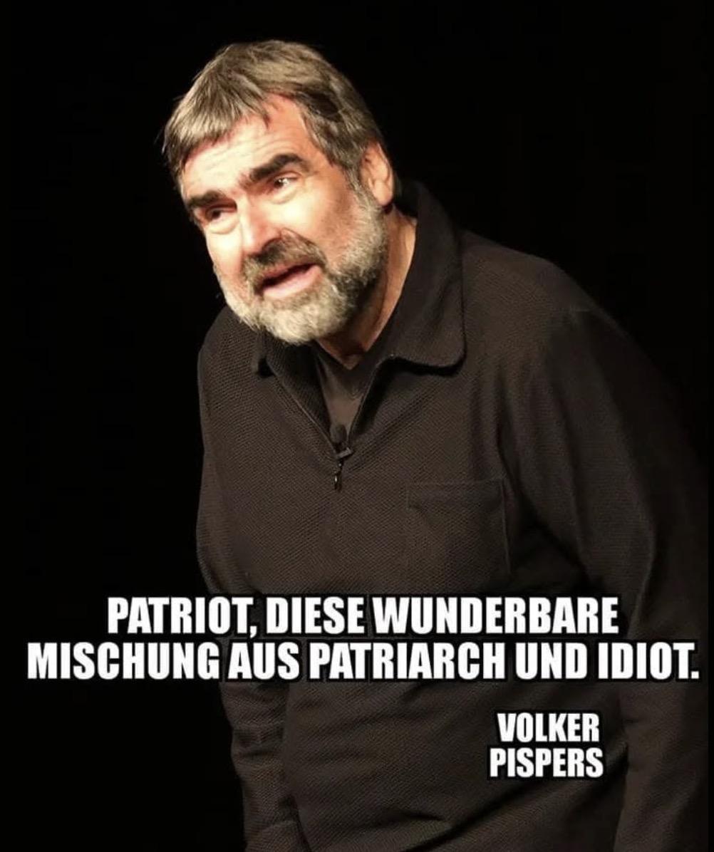 Patriot, diese wunderbare Mischung aus Patriarch und Idiot.
Volker Pispers